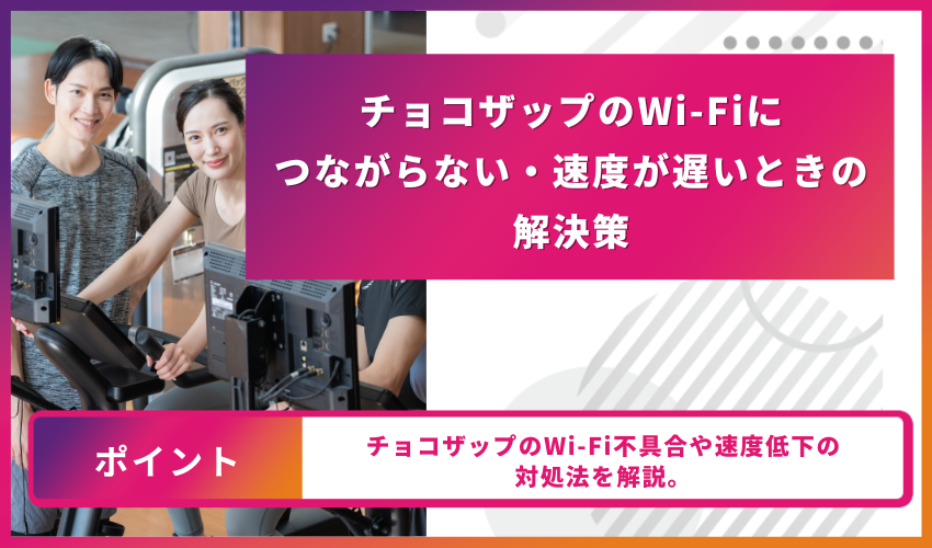 チョコザップのWi-Fiにつながらない・速度が遅いときの解決策